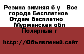 Резина зимняя б/у - Все города Бесплатное » Отдам бесплатно   . Мурманская обл.,Полярный г.